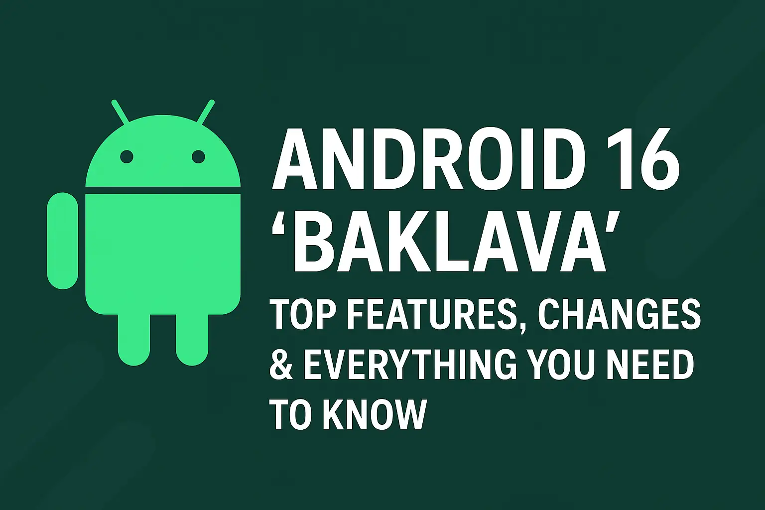 "Android 16 'Baklava' promotional image featuring the green Android mascot on a dark green background, with bold white text highlighting the update’s key features, changes, and everything users need to know."