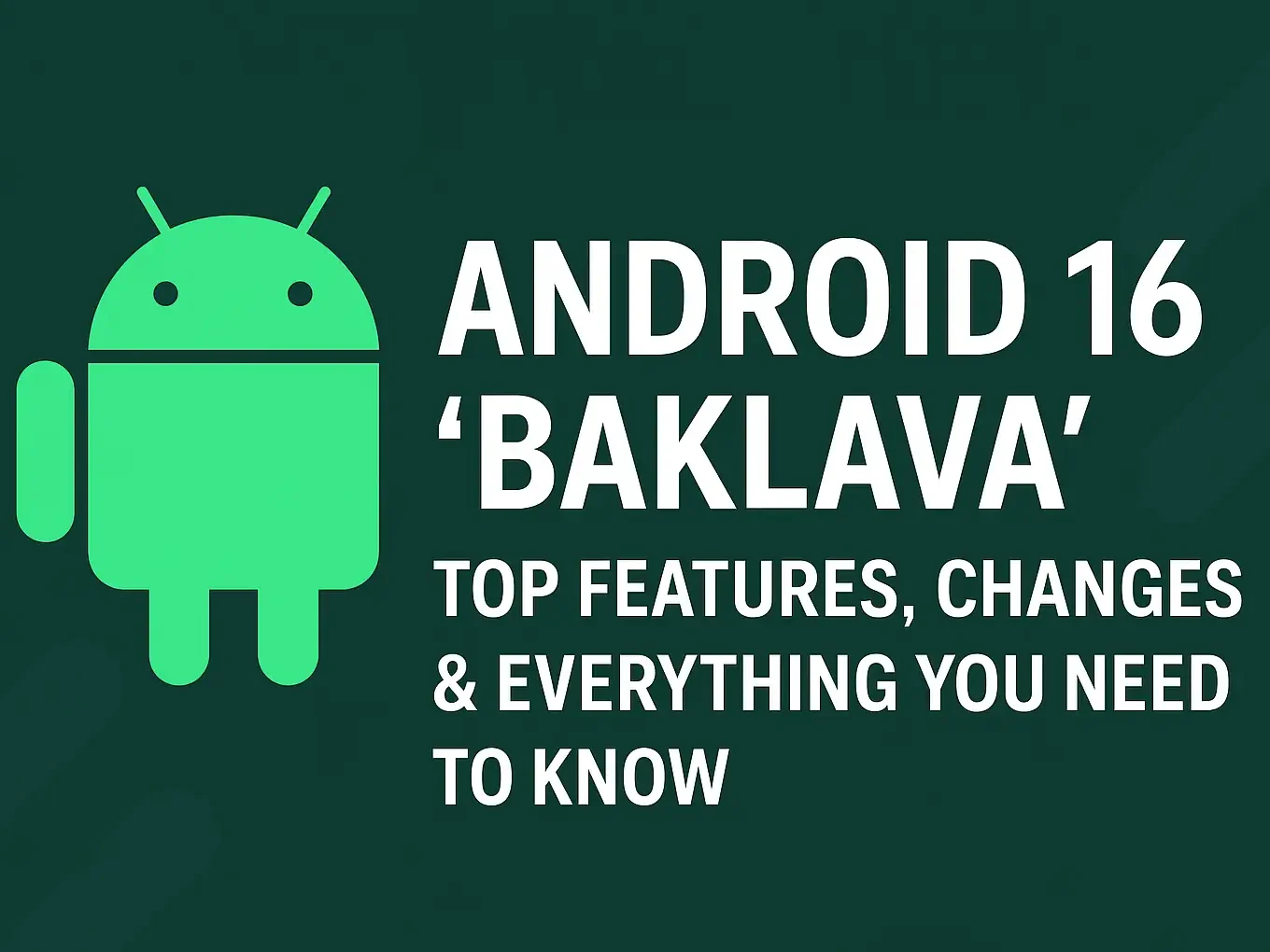 "Android 16 'Baklava' promotional image featuring the green Android mascot on a dark green background, with bold white text highlighting the update’s key features, changes, and everything users need to know."